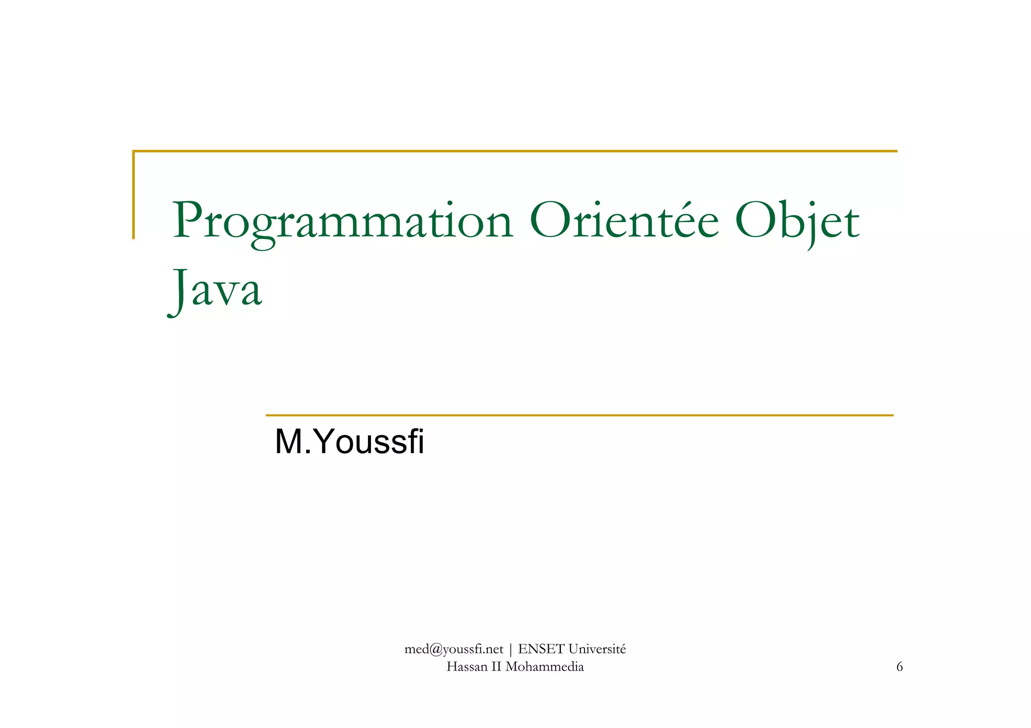 Programmation Orientée Objet
Java
6
M.Youssfi
med@youssfi.net | ENSET Université
Hassan II Mohammedia
 