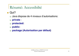 Résumé: Accessibilté
Qui?
Java dispose de 4 niveaux d’autorisations:
private :
protected:
public:
95
public:
package (Autorisation par défaut)
med@youssfi.net | ENSET Université
Hassan II Mohammedia
 