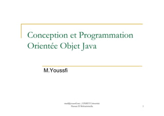Conception et Programmation
Orientée Objet Java
1
M.Youssfi
med@youssfi.net | ENSET Université
Hassan II Mohammedia
 