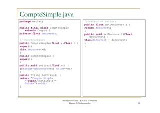 CompteSimple.java
package metier;
public final class CompteSimple
extends Compte {
private float decouvert;
// Constructeu...