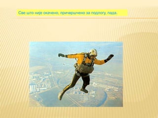Све што није окачено, причвршчено за подлогу, пада.
 