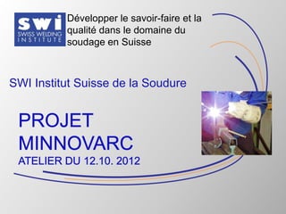 Développer le savoir-faire et la
          qualité dans le domaine du
          soudage en Suisse



SWI Institut Suisse de la Soudure




                                             1
 