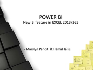 POWER BI
New BI feature in EXCEL 2013/365
- Marylyn Pandit & Hamid Jallis
 