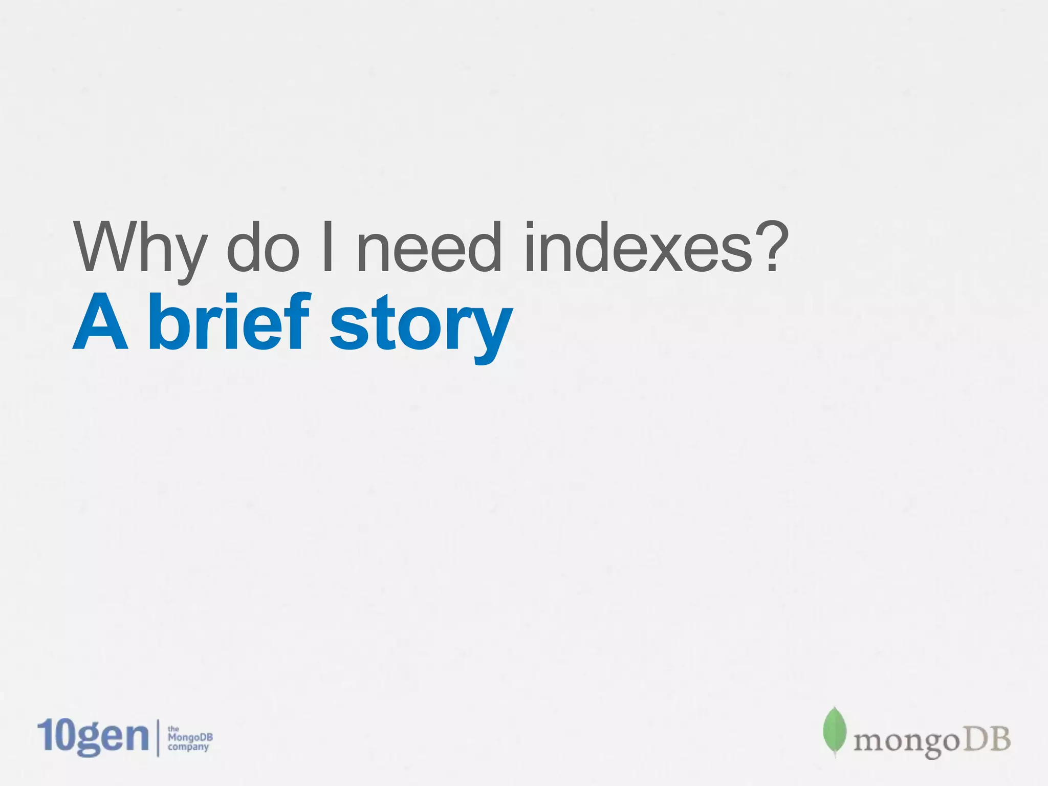 Why do I need indexes?
A brief story
 