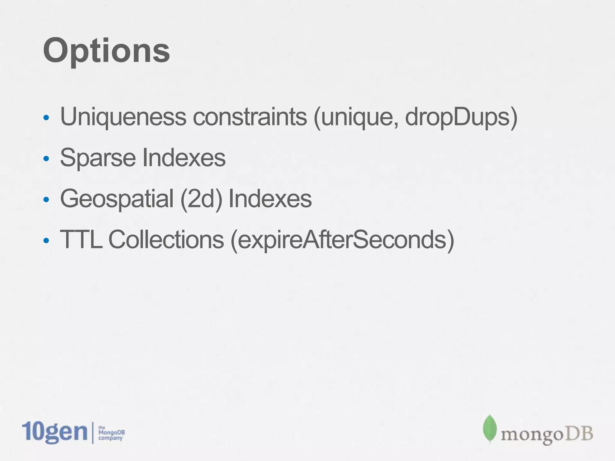 Options
• Uniqueness constraints (unique, dropDups)
• Sparse Indexes
• Geospatial (2d) Indexes
• TTL Collections (expireAfterSeconds)
 