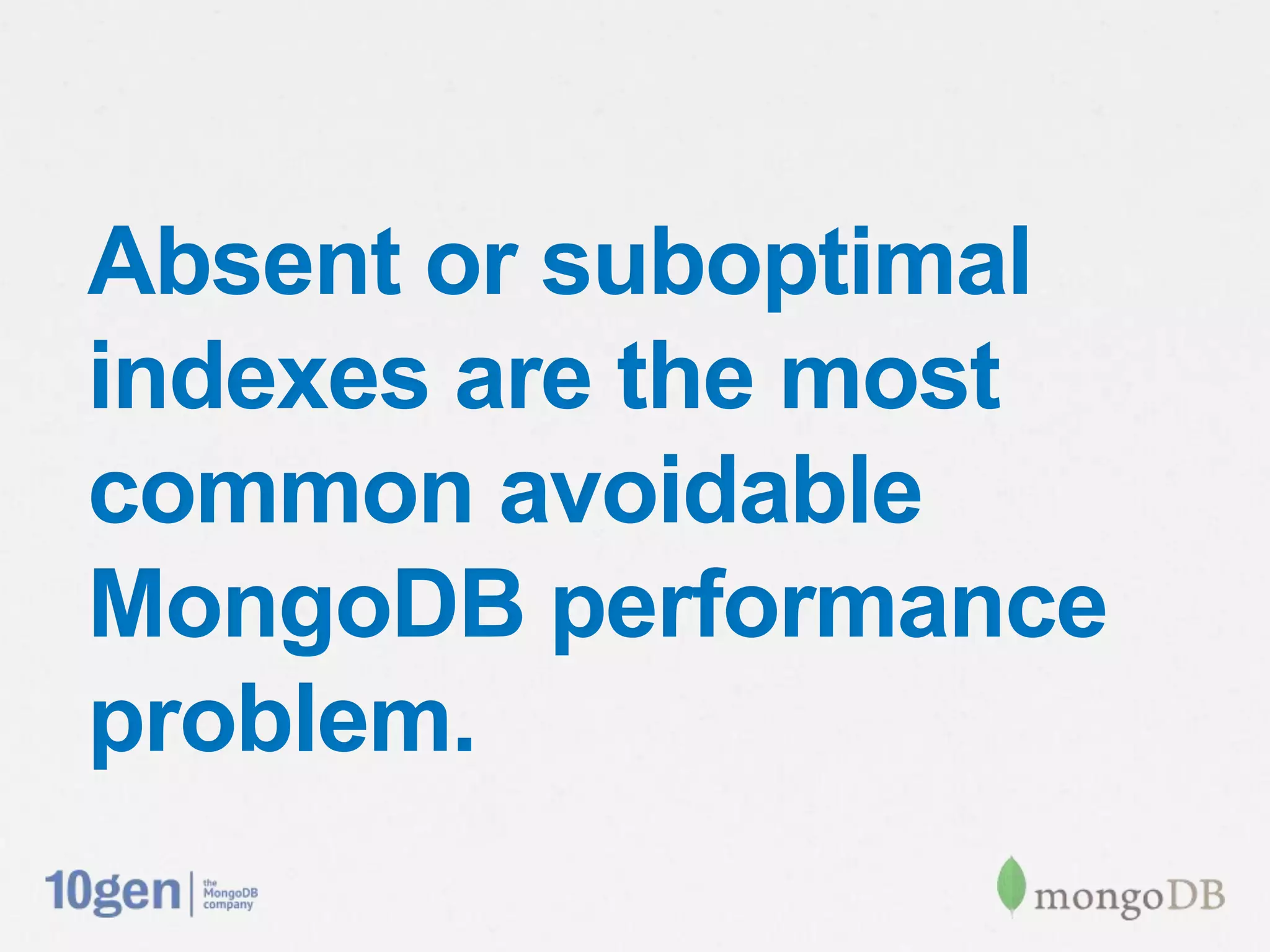 Absent or suboptimal
indexes are the most
common avoidable
MongoDB performance
problem.
 
