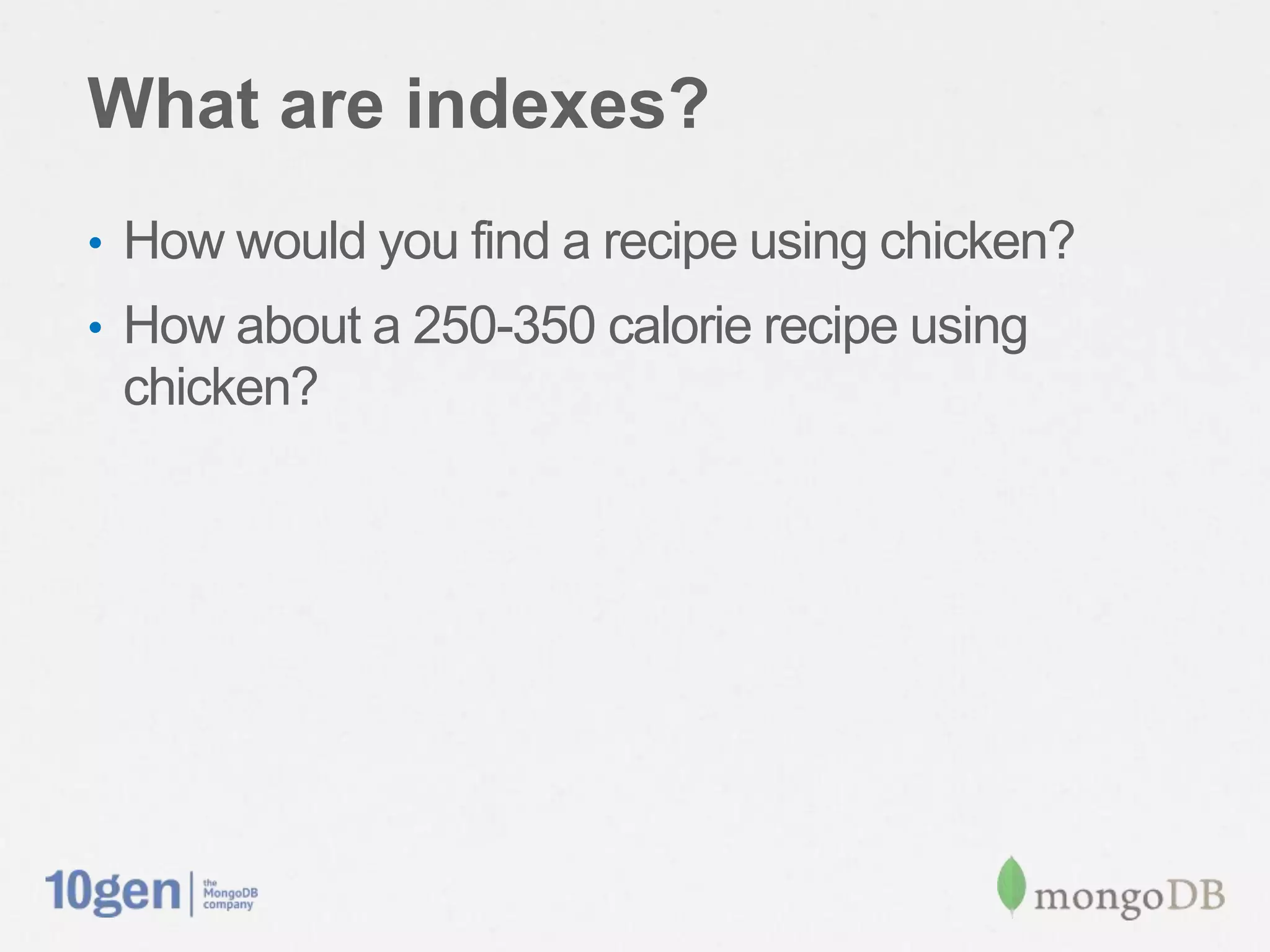 What are indexes?
• How would you find a recipe using chicken?
• How about a 250-350 calorie recipe using
 chicken?
 