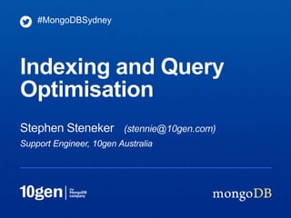 #MongoDBSydney




Indexing and Query
Optimisation
Stephen Steneker (stennie@10gen.com)
Support Engineer, 10gen Australia
 