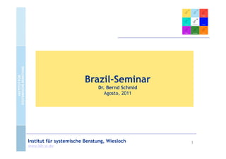 Brazil-Seminar
                              Dr. Bernd Schmid
                                 Agosto, 2011




Institut für systemische Beratung, Wiesloch      1
www.isb-w.de
 