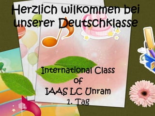 Herzlich wilkommen bei
unserer Deutschklasse



     International Class
             of
      IAAS LC Unram
           1. Tag
 