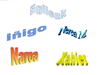 Egileak Iñigo  Nerea M.  Naroa  Xabier  