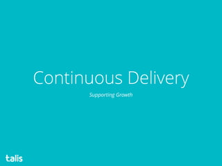 Continuous Delivery
Supporting Growth
 