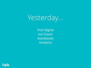 Post Digital 
Ice Cream
etextbooks
Analytics
Yesterday…
 