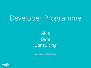 tim.hodson@talis.com
Developer Programme
APIs
Data
Consulting
 
