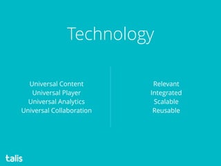 Universal Content
Universal Player
Universal Analytics
Universal Collaboration
Technology
Relevant
Integrated
Scalable
Reusable
 