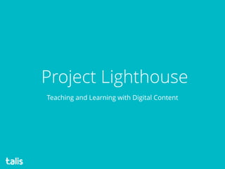 Project Lighthouse
Teaching and Learning with Digital Content
 