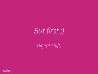 But ﬁrst ;)
Digital Shift!
 