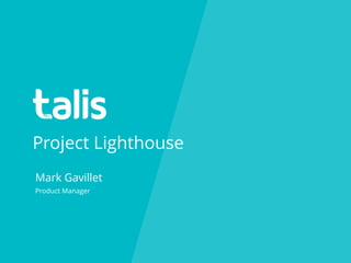 Project Lighthouse
Mark Gavillet
Product Manager
 