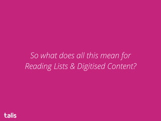 So what does all this mean for 
Reading Lists & Digitised Content?
 