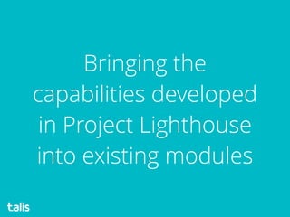 Bringing the
capabilities developed
in Project Lighthouse
into existing modules
 