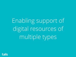 Enabling support of
digital resources of
multiple types
 