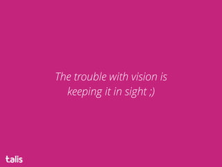 The trouble with vision is
keeping it in sight ;)
 