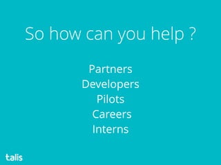 Partners
Developers
Pilots 
Careers  
Interns
So how can you help ?
 