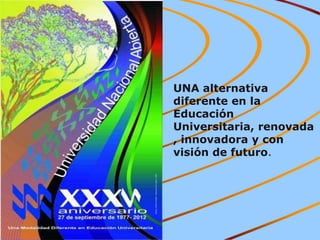 UNA alternativa
diferente en la
Educación
Universitaria, renovada
, innovadora y con
visión de futuro.
 