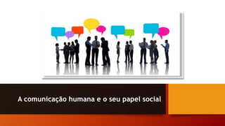A comunicação humana e o seu papel social
 