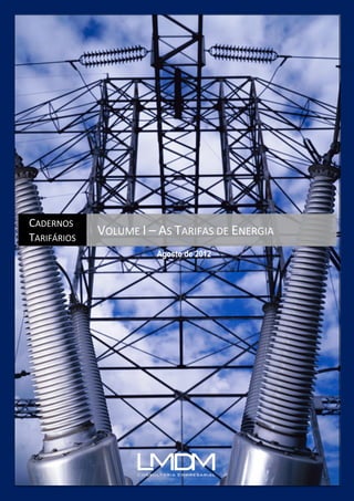 Cadernos Tarifários
    Volume I – As Tarifas de Energia




CADERNOS
TARIFÁRIOS
                VOLUME I – AS TARIFAS DE ENERGIA
                                 Agosto de 2012
 