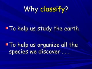 Why classify?
To help us study the earth
To help us organize all the
species we discover . . .

 