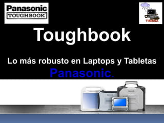 Toughbook
Lo más robusto en Laptops y Tabletas
Panasonic.
 