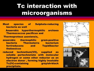 Tc interaction with
            microorganisms
Most      species   of    Sulphate-reducing
   bacteria as well
  Anaerobic...