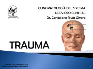 CLINOPATOLOGÍA DEL SISTEMA  NERVIOSO CENTRAL Dr. Candelario Rivas Olvera TRAUMA Merritt's Neurology 12th Edition. by H. Houston Textbook of Neurology Merritt. 1 