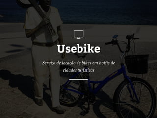 Usebike
Serviço de locação de bikes em hotéis de
cidades turísticas
 