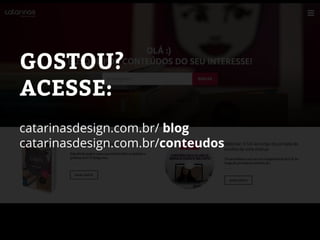 catarinasdesign.com.br/ blog
catarinasdesign.com.br/conteudos
GOSTOU?
ACESSE:
 