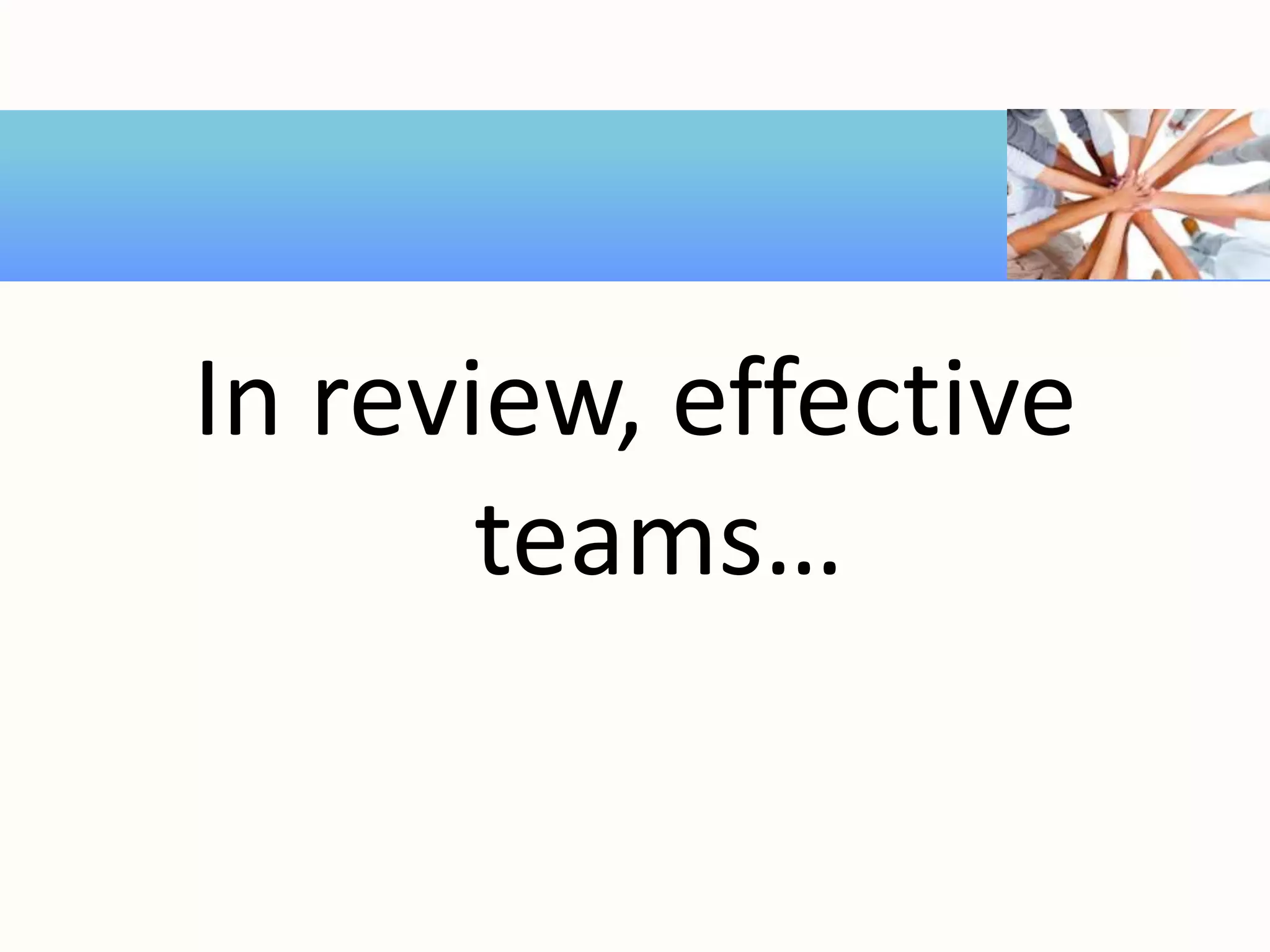 In review, effective
teams…
 