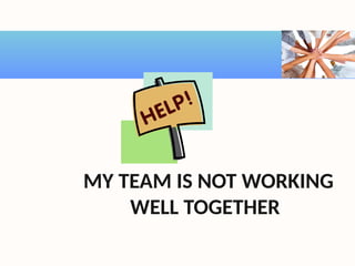 MY TEAM IS NOT WORKING
WELL TOGETHER!
 