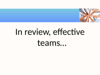 In review, effective
teams…
 