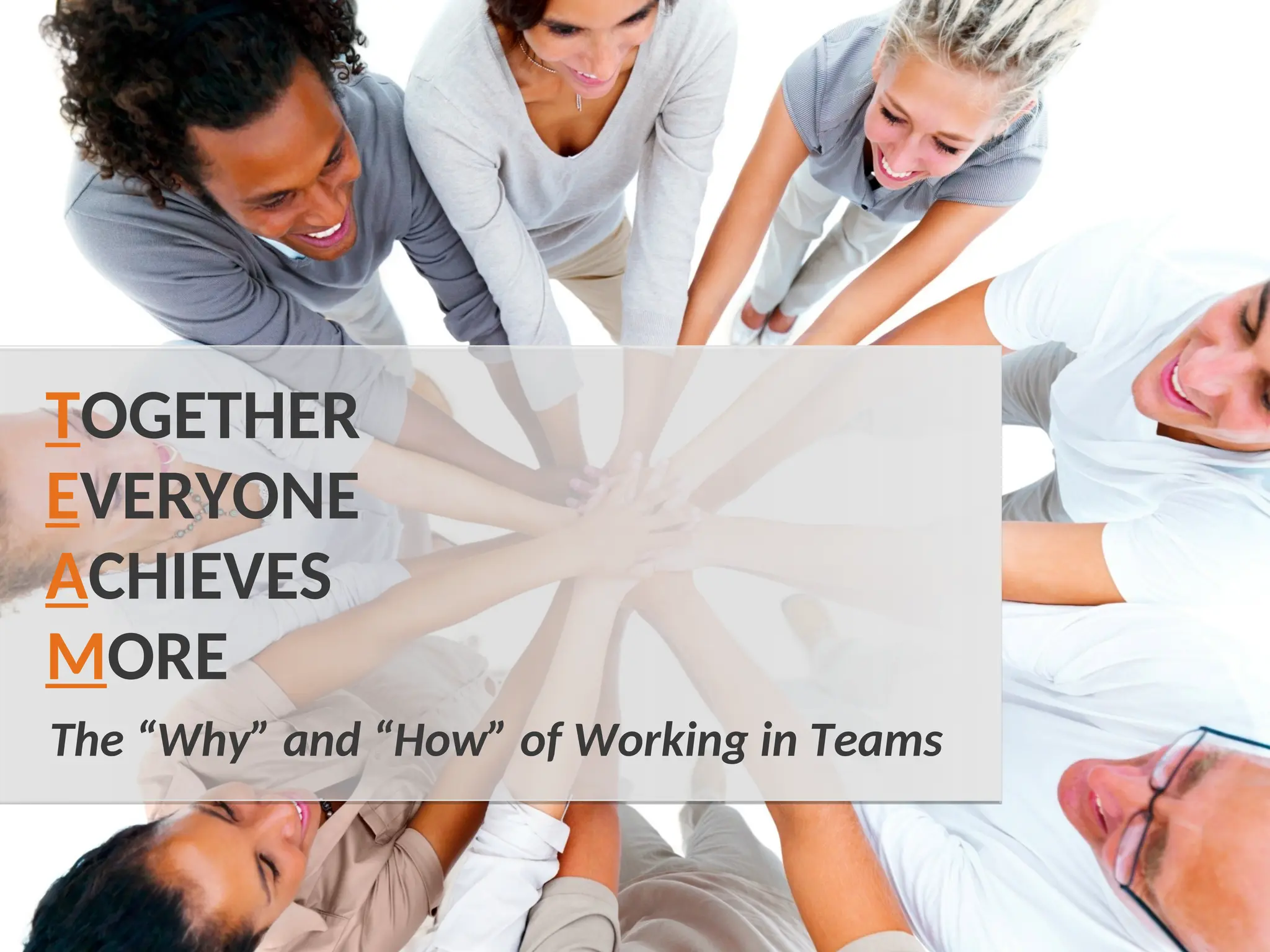 The “Why” and “How” of Working in Teams
TOGETHER
EVERYONE
ACHIEVES
MORE
 