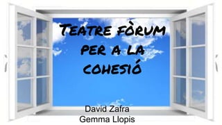 Teatre fòrum
per a la
cohesió
David Zafra
Gemma Llopis
 