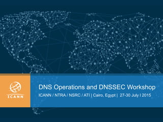 DNS Operations and DNSSEC Workshop
ICANN / NTRA / NSRC / ATI | Cairo, Egypt | 27-30 July l 2015
 