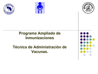 Programa Ampliado de
      Inmunizaciones

Técnica de Administración de
          Vacunas.
 