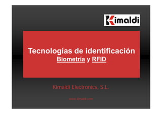 Kimaldi Electronics, S.L.
www.kimaldi.com
Tecnologías de identificación
Biometría y RFID
 