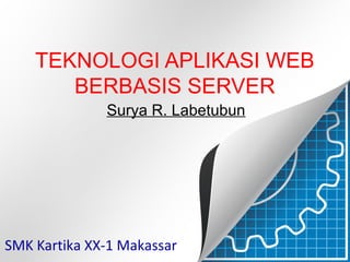 TEKNOLOGI APLIKASI WEB
BERBASIS SERVER
SMK Kartika XX-1 Makassar
Surya R. Labetubun
 