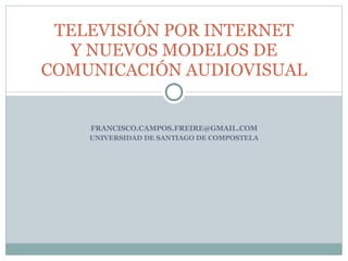 [email_address] UNIVERSIDAD DE SANTIAGO DE COMPOSTELA TELEVISIÓN POR INTERNET Y NUEVOS MODELOS DE COMUNICACIÓN AUDIOVISUAL 