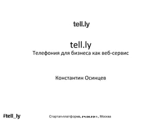 tell.ly Телефония для бизнеса как веб-сервис Константин Осинцев #tell_ly Стартап-платформа, 24.08.2011, Москва 
