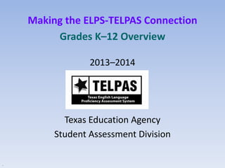Making the ELPS-TELPAS Connection
Grades K–12 Overview
2013–2014

Texas Education Agency
Student Assessment Division
.

 