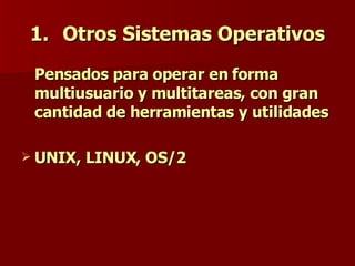 Otros Sistemas Operativos Pensados para operar en forma multiusuario y multitareas, con gran cantidad de herramientas y utilidades UNIX,   LINUX, OS/2 