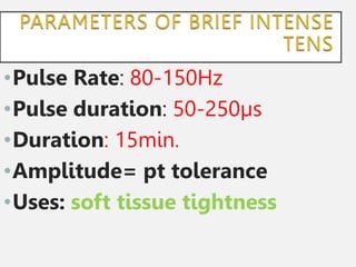 •Pulse Rate: 80-150Hz
•Pulse duration: 50-250µs
•Duration: 15min.
•Amplitude= pt tolerance
•Uses: soft tissue tightness
 